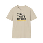 Yeah That's Not Right T-Shirt