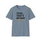 Yeah That's Not Right T-Shirt