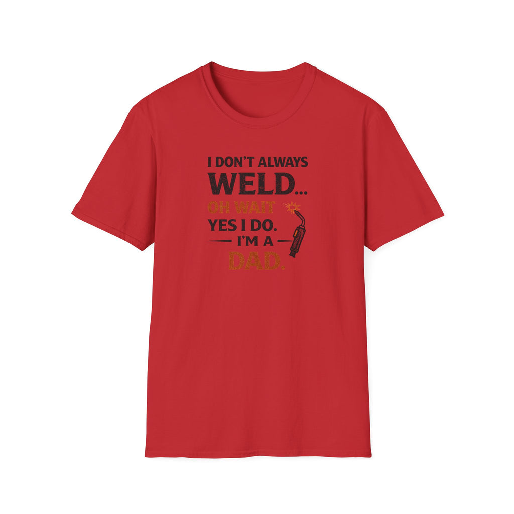I Don't Always Weld Oh Yes I Do, I'm A Dad T-Shirt