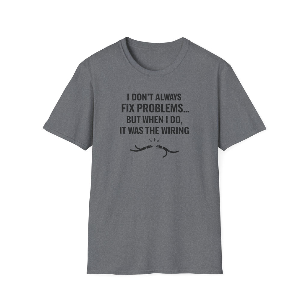 I Don't Always Fix Problems But When I Do, It Was The Wiring T-Shirt
