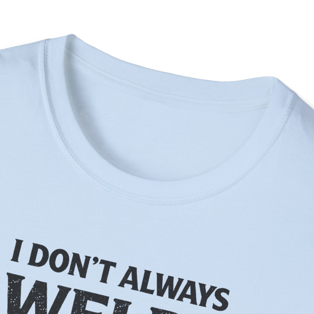 I Don't Always Weld Oh Yes I Do, I'm A Dad T-Shirt