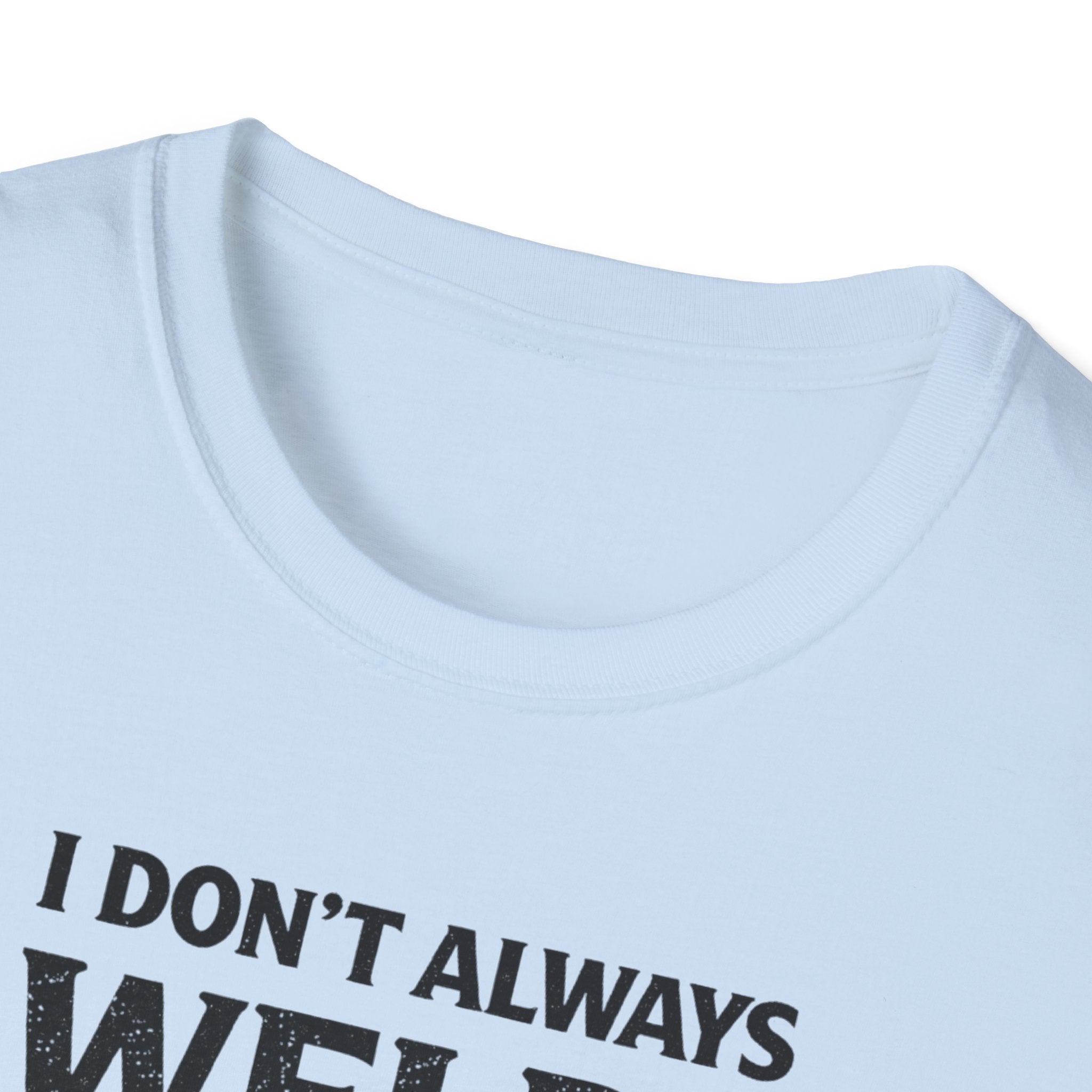 I Don't Always Weld Oh Yes I Do, I'm A Dad T-Shirt