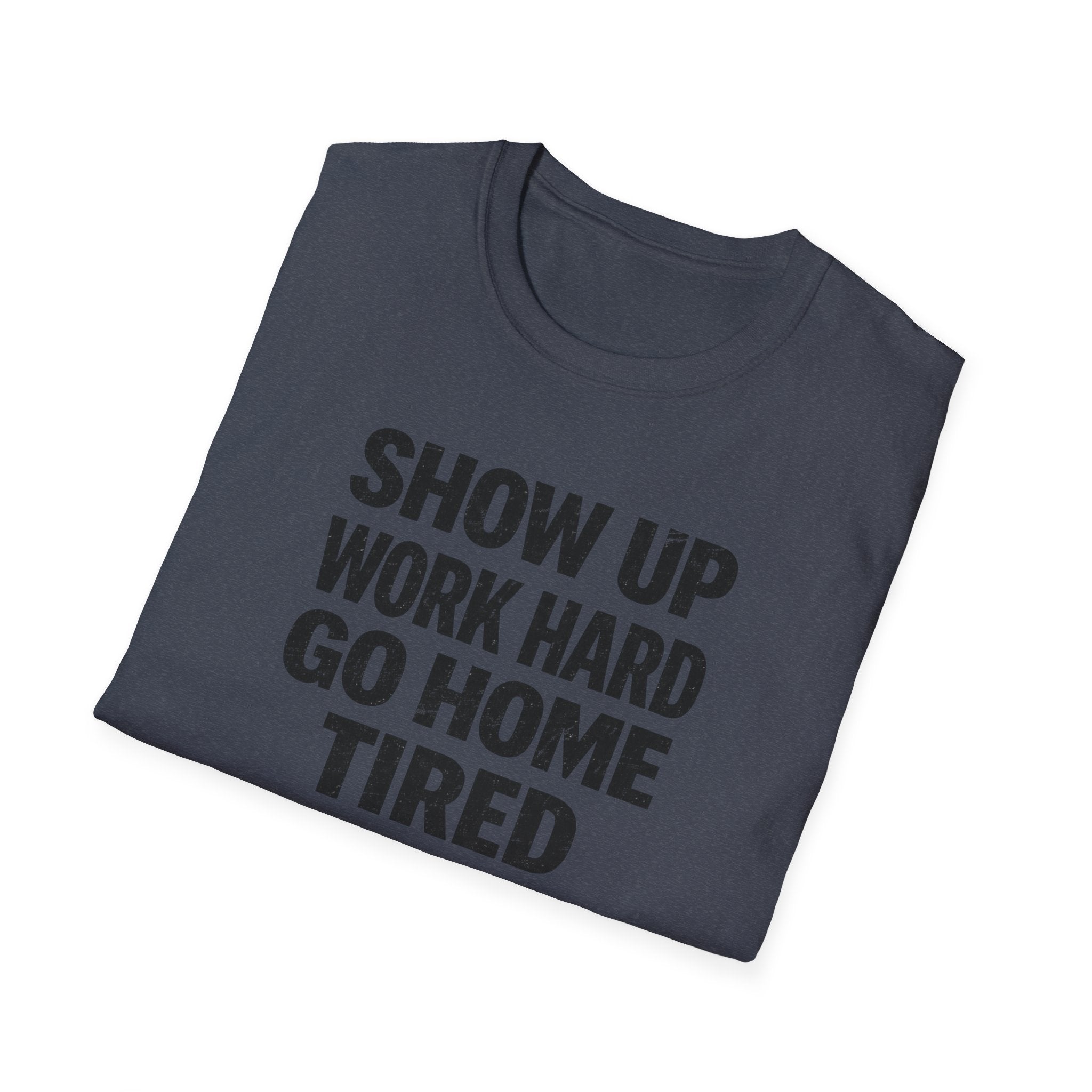 Show Up Work Hard Go Home T-Shirt
