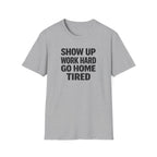 Show Up Work Hard Go Home T-Shirt