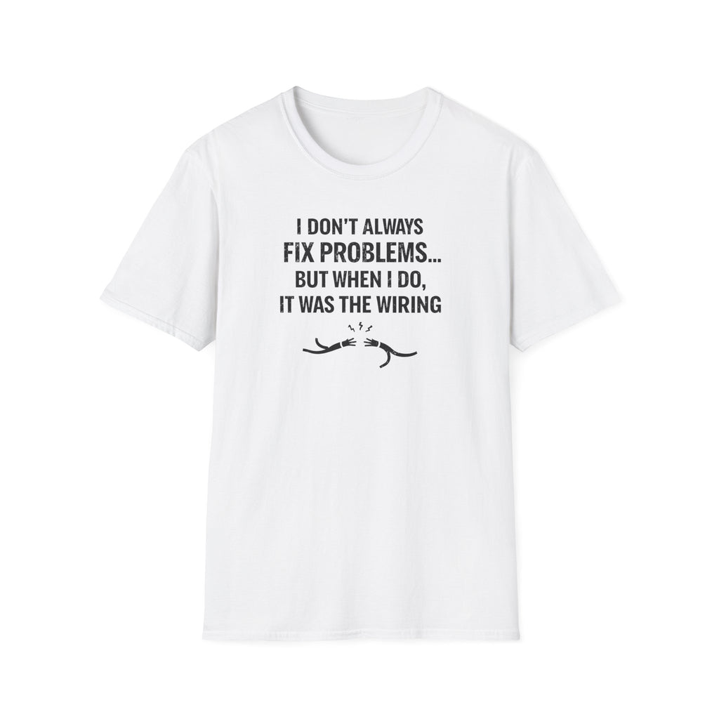 I Don't Always Fix Problems But When I Do, It Was The Wiring T-Shirt