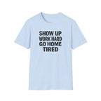 Show Up Work Hard Go Home T-Shirt