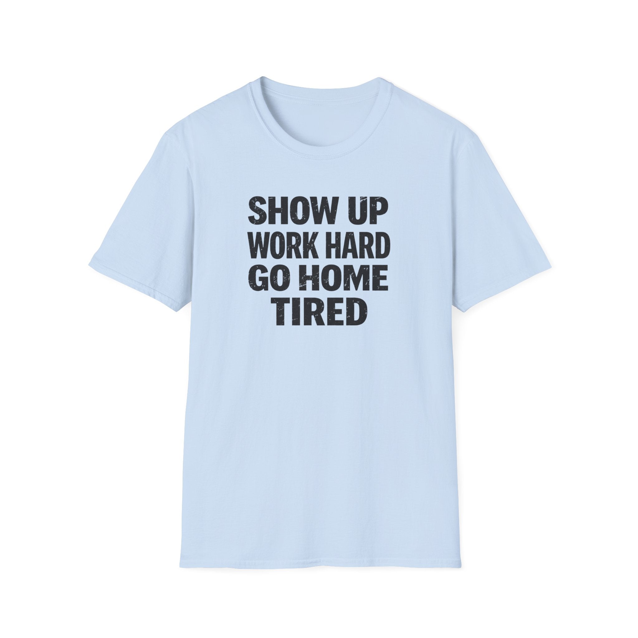 Show Up Work Hard Go Home T-Shirt