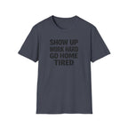 Show Up Work Hard Go Home T-Shirt