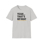 Yeah That's Not Right T-Shirt