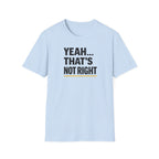 Yeah That's Not Right T-Shirt