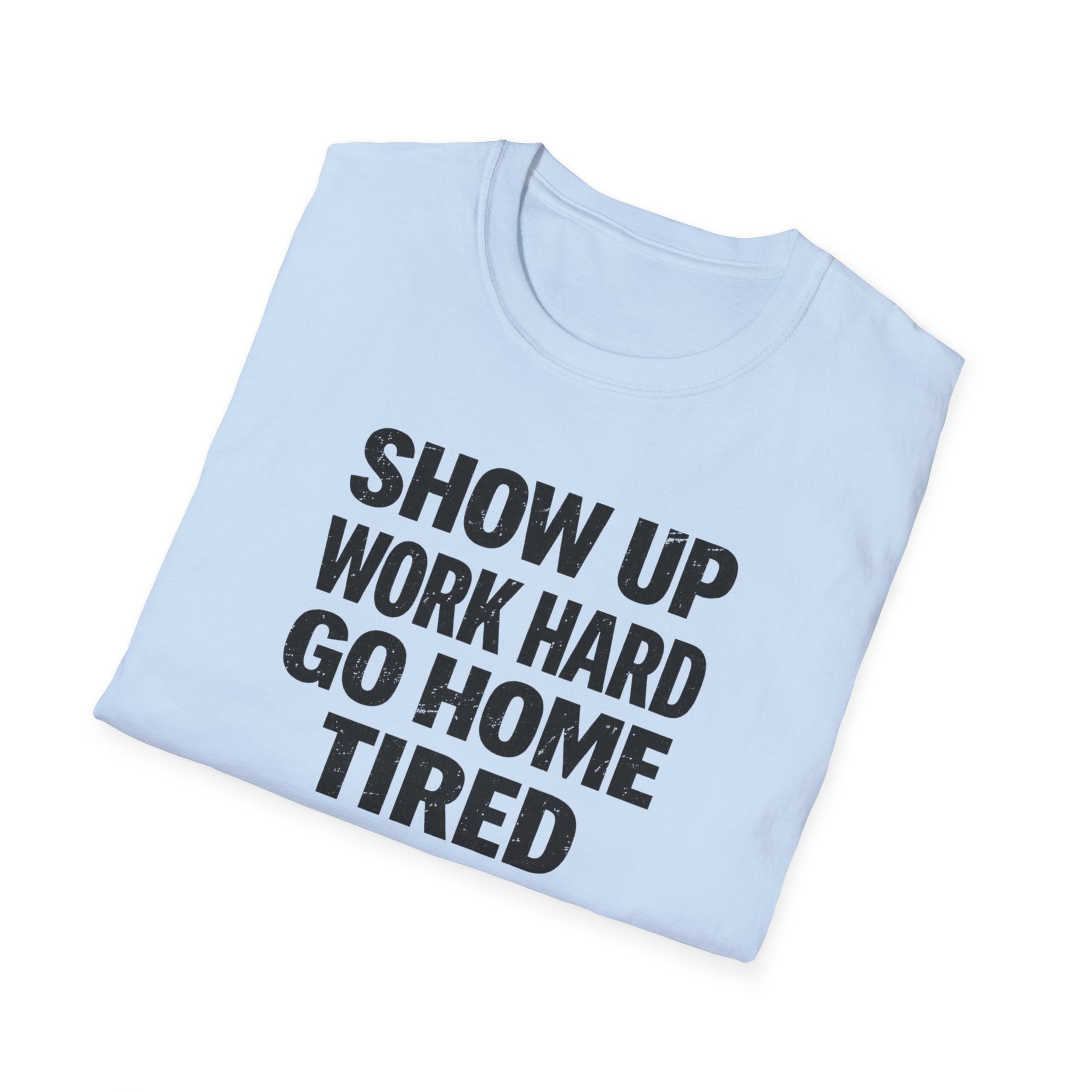 Show Up Work Hard Go Home T-Shirt