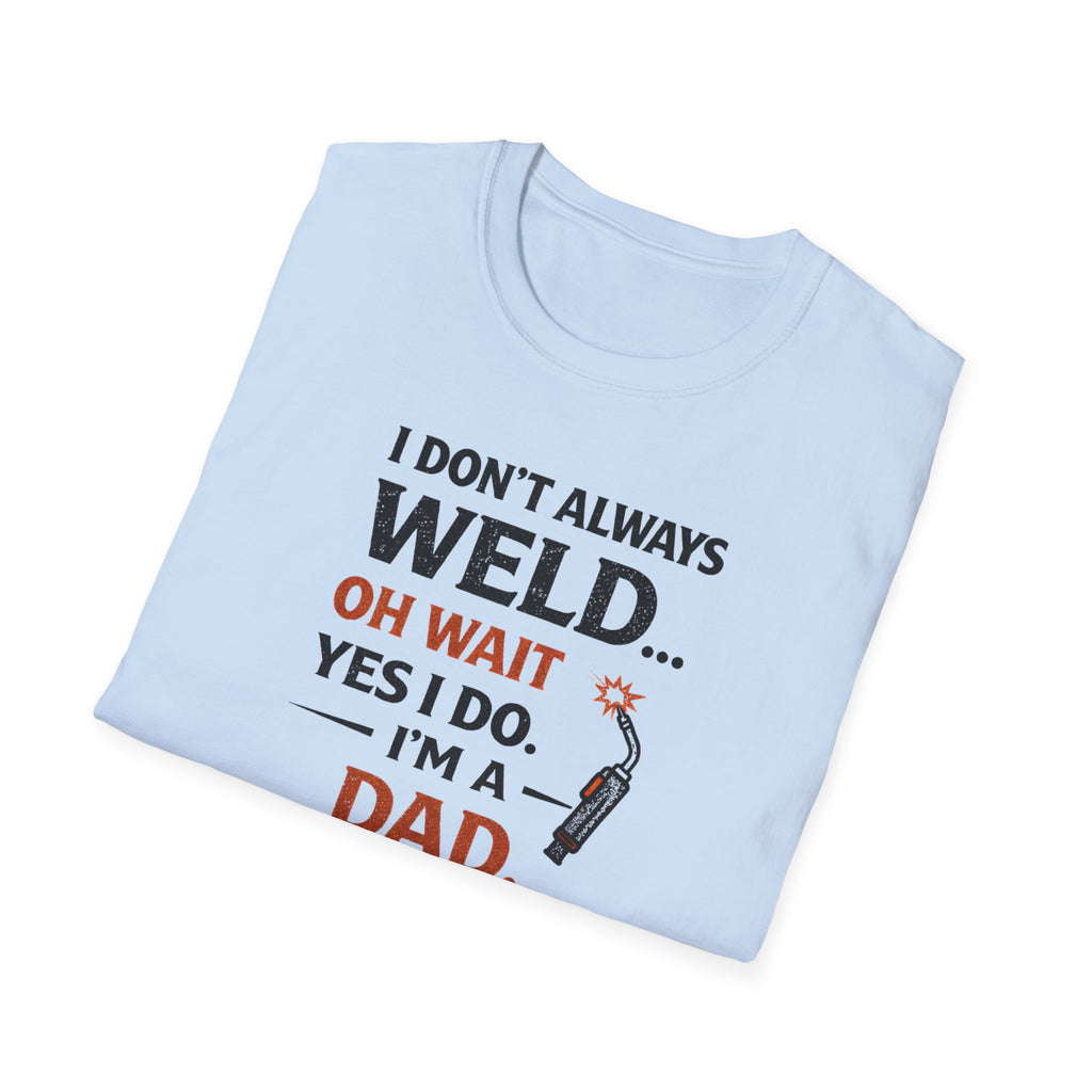 I Don't Always Weld Oh Yes I Do, I'm A Dad T-Shirt