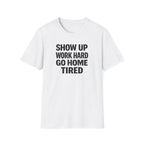 Show Up Work Hard Go Home T-Shirt